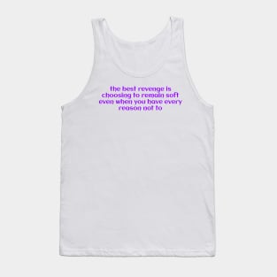 the best revenge is choosing to remain soft even when you have every reason not to Tank Top